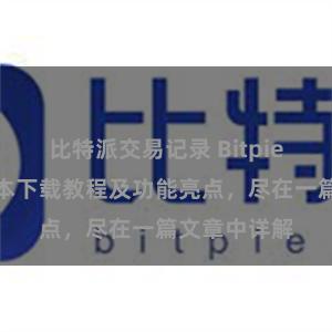 比特派交易记录 Bitpie钱包最新版本下载教程及功能亮点，尽在一篇文章中详解