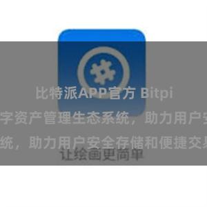 比特派APP官方 Bitpie钱包：打造数字资产管理生态系统，助力用户安全存储和便捷交易。