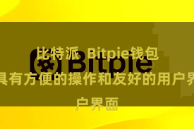 比特派  Bitpie钱包还具有方便的操作和友好的用户界面