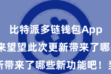比特派多链钱包App  让咱们来望望此次更新带来了哪些新功能吧！当先