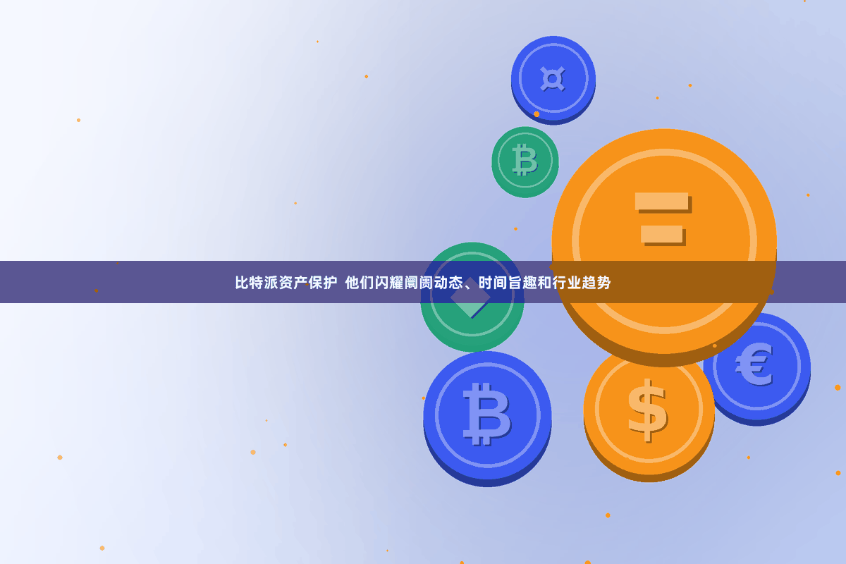 比特派资产保护  他们闪耀阛阓动态、时间旨趣和行业趋势