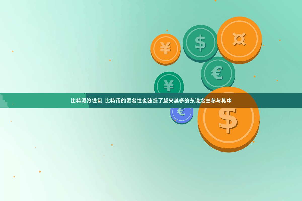 比特派冷钱包  比特币的匿名性也眩惑了越来越多的东说念主参与其中